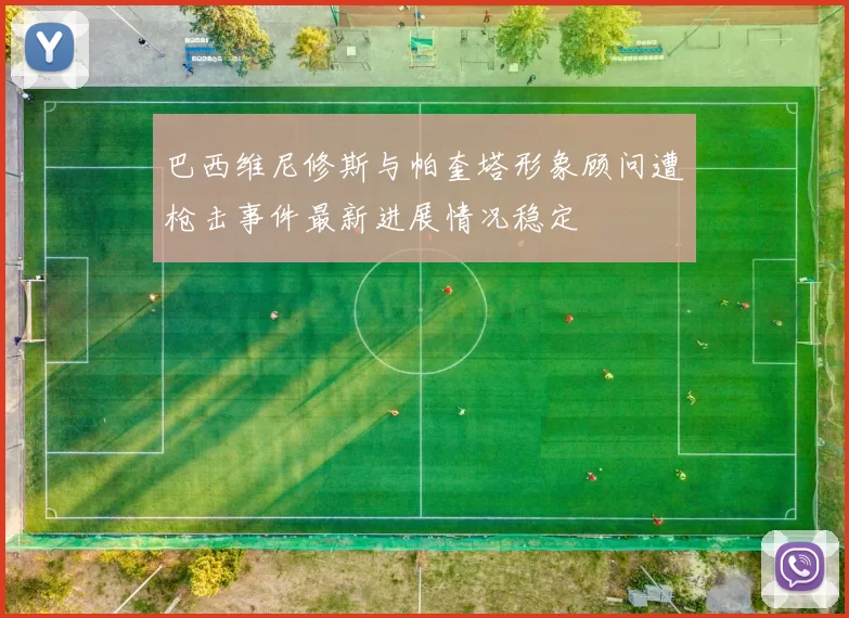 巴西维尼修斯与帕奎塔形象顾问遭枪击事件最新进展情况稳定