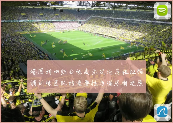 塔图姆回归合练尚无定论马祖拉强调训练团队的重要性与循序渐进原则