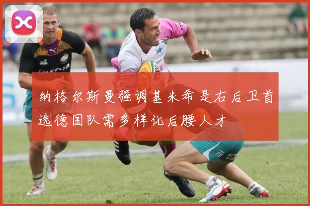 纳格尔斯曼强调基米希是右后卫首选德国队需多样化后腰人才