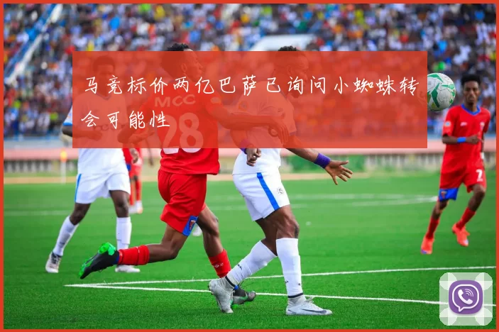 马竞标价两亿巴萨已询问小蜘蛛转会可能性